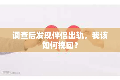 调查后发现伴侣出轨,我该如何挽回? 调查后发现伴侣出轨,我该如何挽回?