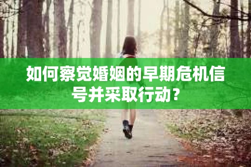 如何察觉婚姻的早期危机信号并采取行动？