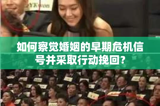 如何察觉婚姻的早期危机信号并采取行动挽回？