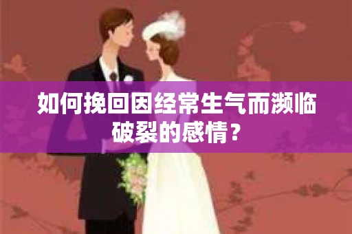 如何挽回因经常生气而濒临破裂的感情？