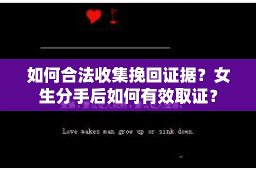 如何合法收集挽回证据?女生分手后如何有效取证? 如何合法收集挽回证据?女生分手后如何有效取证?