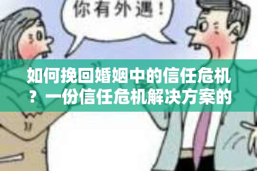 如何挽回婚姻中的信任危机?一份信任危机解决方案的干货指南 如何挽回婚姻中的信任危机?一份信任危机解决方案的干货指南