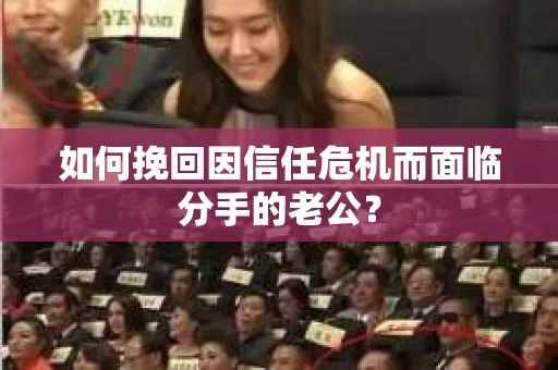 如何挽回因信任危机而面临分手的老公？