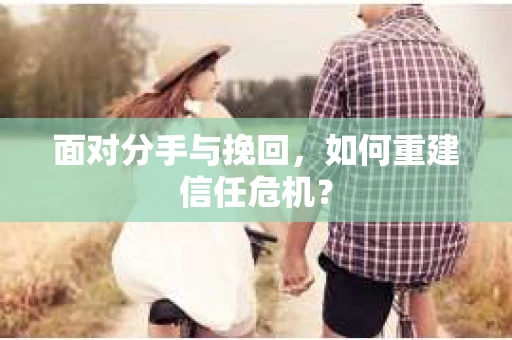 面对分手与挽回，如何重建信任危机？