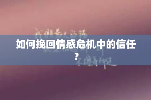 如何挽回情感危机中的信任？