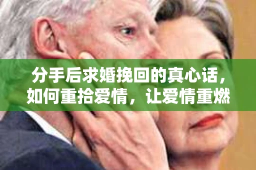 分手后求婚挽回的真心话，如何重拾爱情，让爱情重燃？