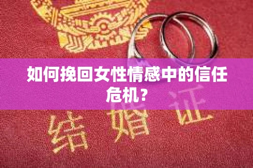 如何挽回女性情感中的信任危机？