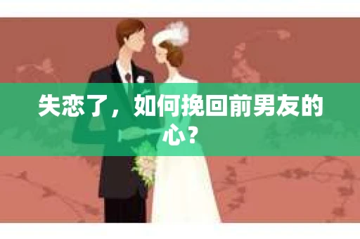 失恋了，如何挽回前男友的心？
