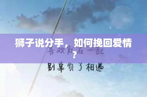 狮子说分手，如何挽回爱情？