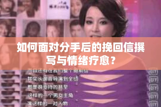 如何面对分手后的挽回信撰写与情绪疗愈？