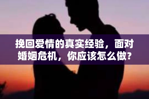 挽回爱情的真实经验，面对婚姻危机，你应该怎么做？