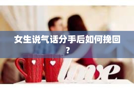 女生说气话分手后如何挽回？
