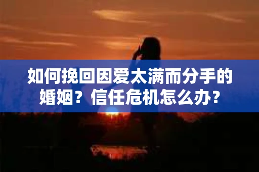 如何挽回因爱太满而分手的婚姻？信任危机怎么办？