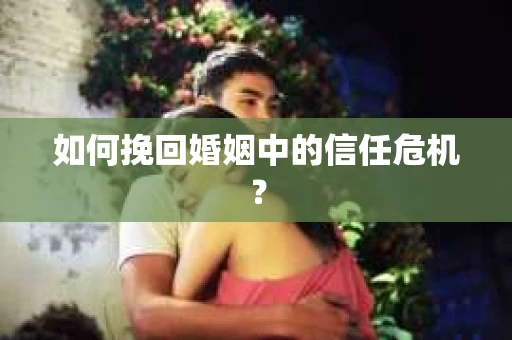如何挽回婚姻中的信任危机？