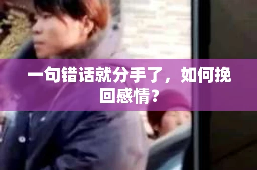 一句错话就分手了，如何挽回感情？