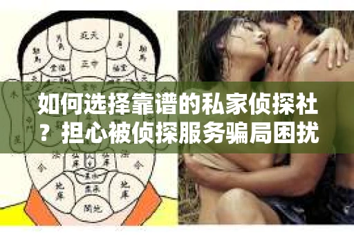 如何选择靠谱的私家侦探社？担心被侦探服务骗局困扰怎么办？