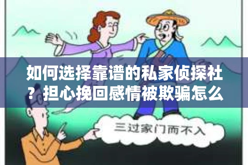 如何选择靠谱的私家侦探社?担心挽回感情被欺骗怎么办? 如何选择靠谱的私家侦探社?担心挽回感情被欺骗怎么办?