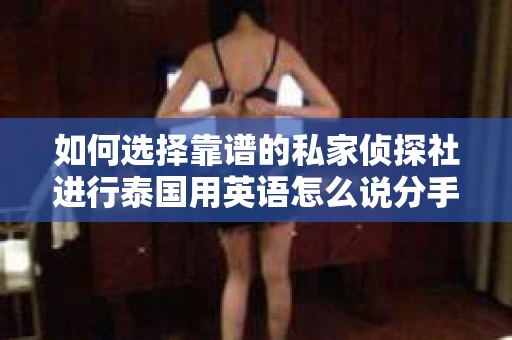 如何选择靠谱的私家侦探社进行泰国用英语怎么说分手挽回服务？