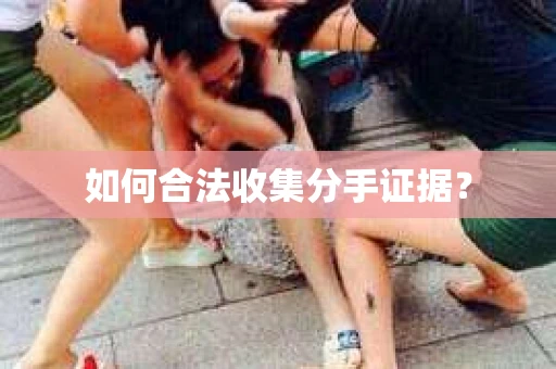 如何合法收集分手证据？