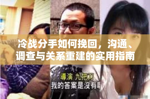 冷战分手如何挽回，沟通、调查与关系重建的实用指南