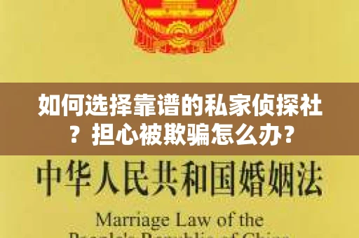 如何选择靠谱的私家侦探社？担心被欺骗怎么办？