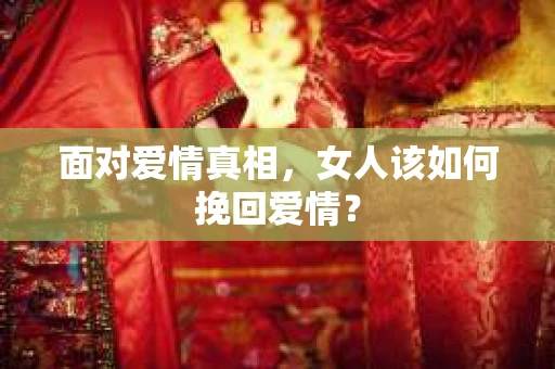 面对爱情真相，女人该如何挽回爱情？