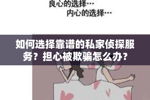 如何选择靠谱的私家侦探服务？担心被欺骗怎么办？