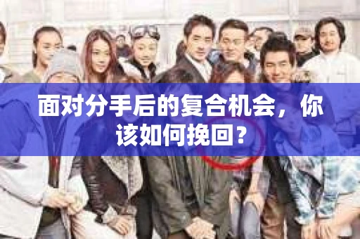 面对分手后的复合机会，你该如何挽回？