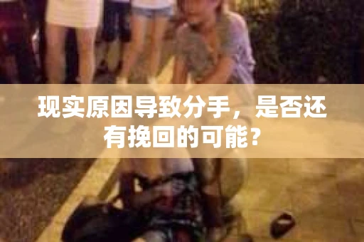 现实原因导致分手，是否还有挽回的可能？