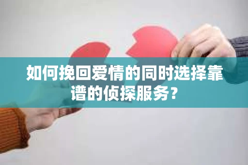如何挽回爱情的同时选择靠谱的侦探服务？