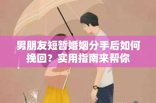 男朋友短暂婚姻分手后如何挽回？实用指南来帮你