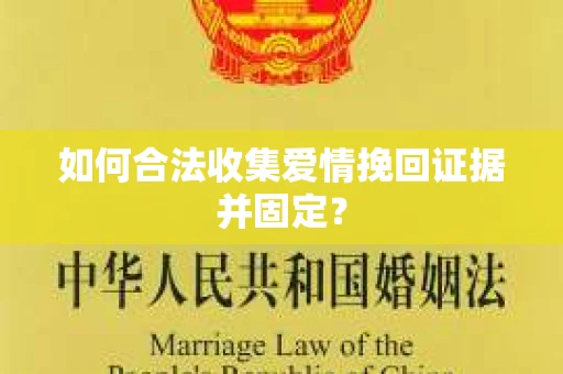 如何合法收集爱情挽回证据并固定？