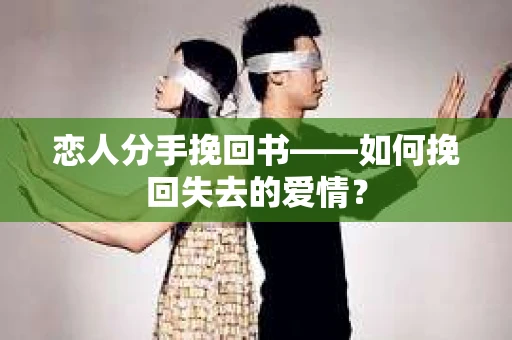恋人分手挽回书——如何挽回失去的爱情？