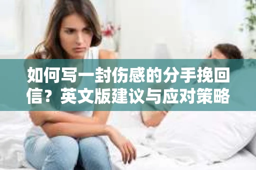如何写一封伤感的分手挽回信？英文版建议与应对策略