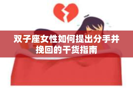 双子座女性如何提出分手并挽回的干货指南
