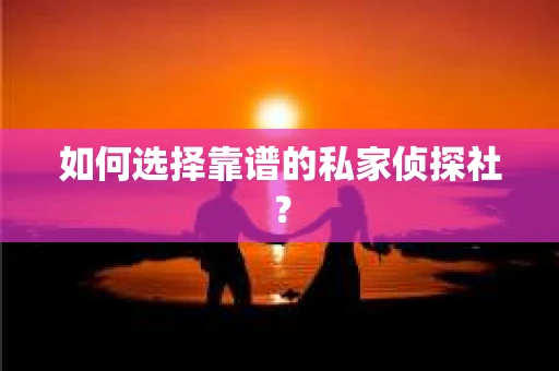 如何选择靠谱的私家侦探社？
