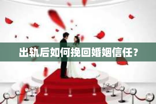 出轨后如何挽回婚姻信任？