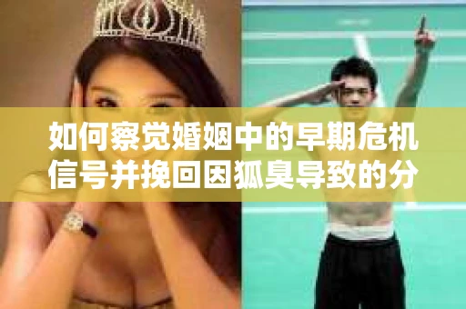 如何察觉婚姻中的早期危机信号并挽回因狐臭导致的分手？