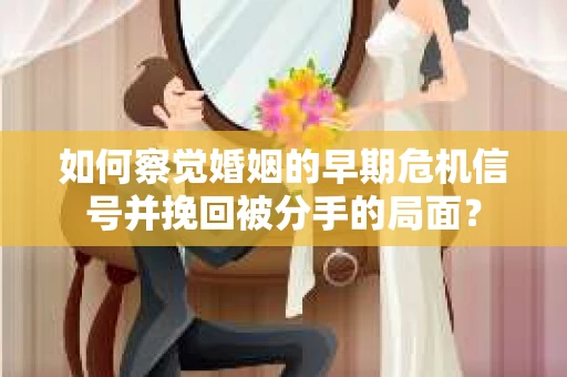 如何察觉婚姻的早期危机信号并挽回被分手的局面？