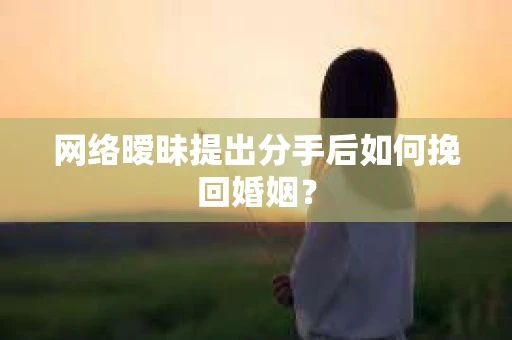 网络暧昧提出分手后如何挽回婚姻? 网络暧昧提出分手后如何挽回婚姻?