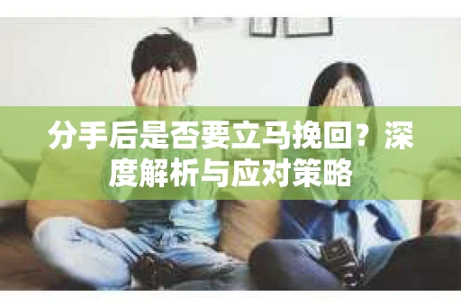 分手后是否要立马挽回？深度解析与应对策略