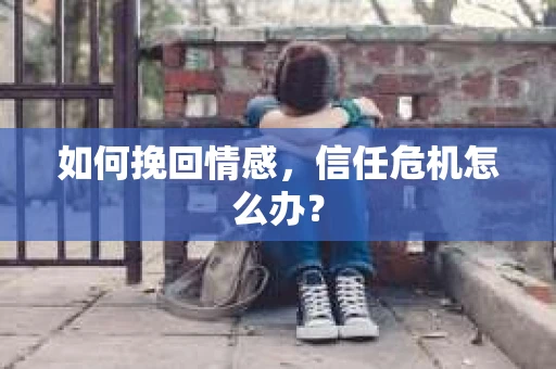 如何挽回情感，信任危机怎么办？