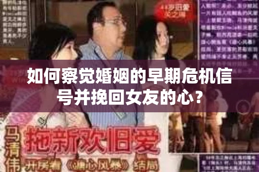 如何察觉婚姻的早期危机信号并挽回女友的心？