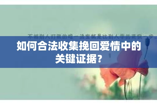 如何合法收集挽回爱情中的关键证据？