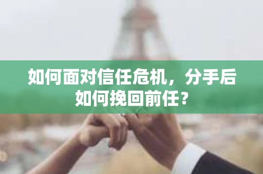 如何面对信任危机，分手后如何挽回前任？
