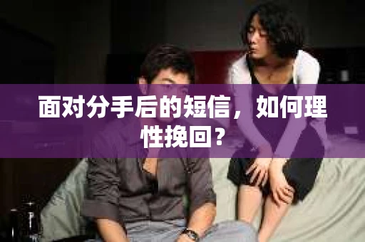 面对分手后的短信，如何理性挽回？