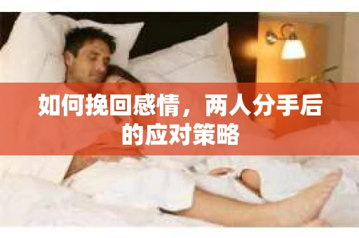 如何挽回感情，两人分手后的应对策略