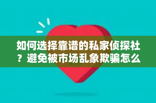 如何选择靠谱的私家侦探社？避免被市场乱象欺骗怎么办？