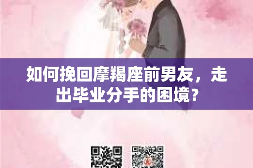如何挽回摩羯座前男友，走出毕业分手的困境？