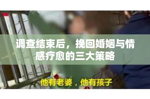 调查结束后，挽回婚姻与情感疗愈的三大策略